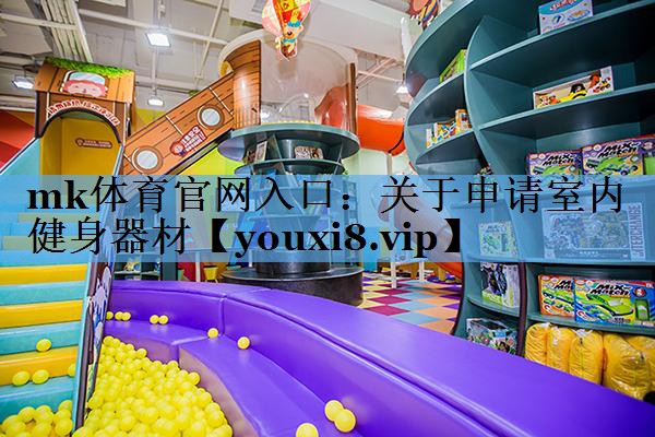 mk体育官网入口：关于申请室内健身器材