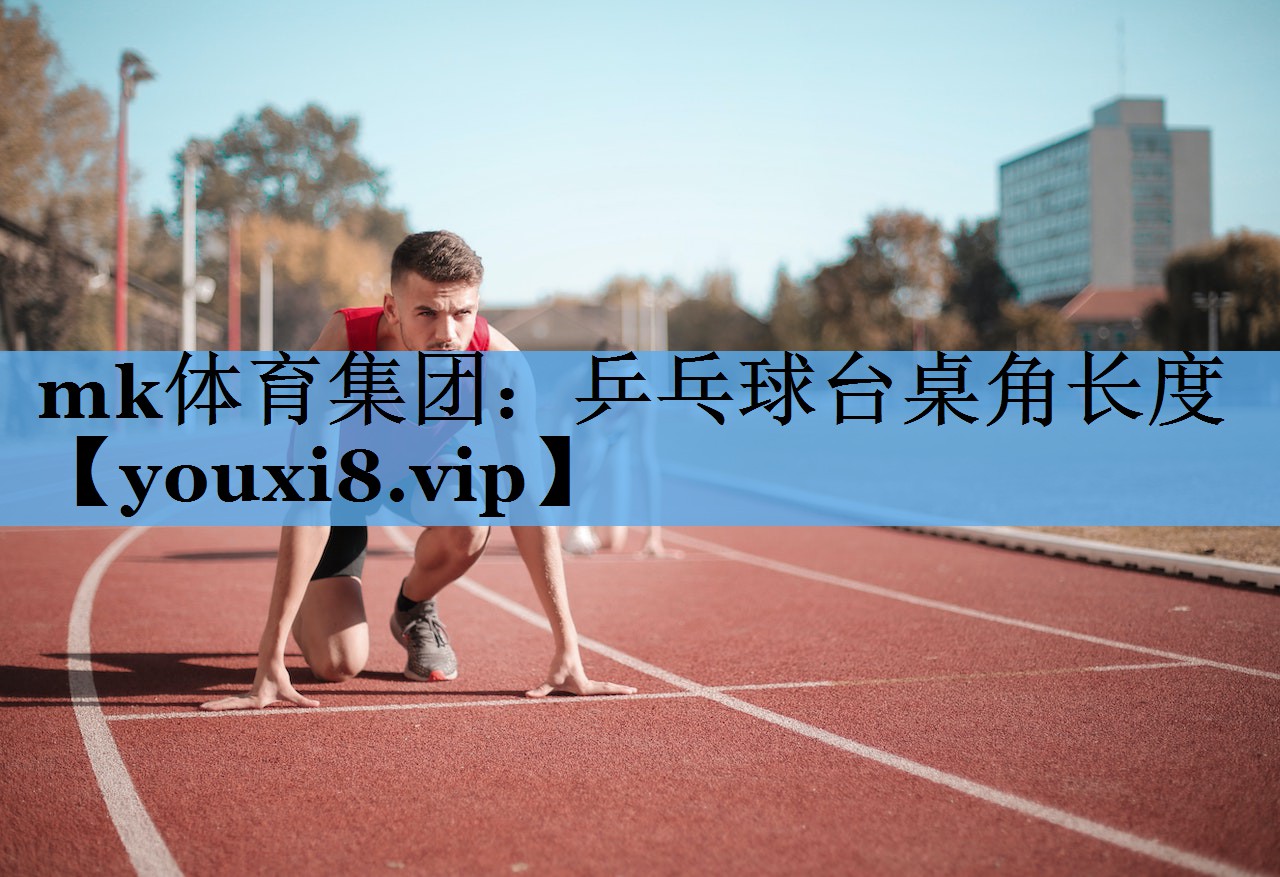 mk体育集团：乒乓球台桌角长度