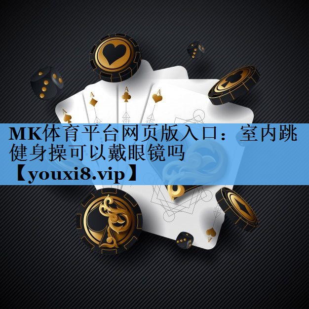 MK体育平台网页版入口：室内跳健身操可以戴眼镜吗