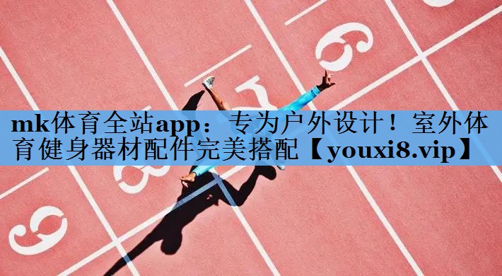 mk体育全站app：专为户外设计！室外体育健身器材配件完美搭配