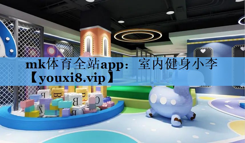 mk体育全站app：室内健身小李