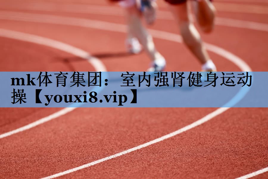 mk体育集团：室内强肾健身运动操