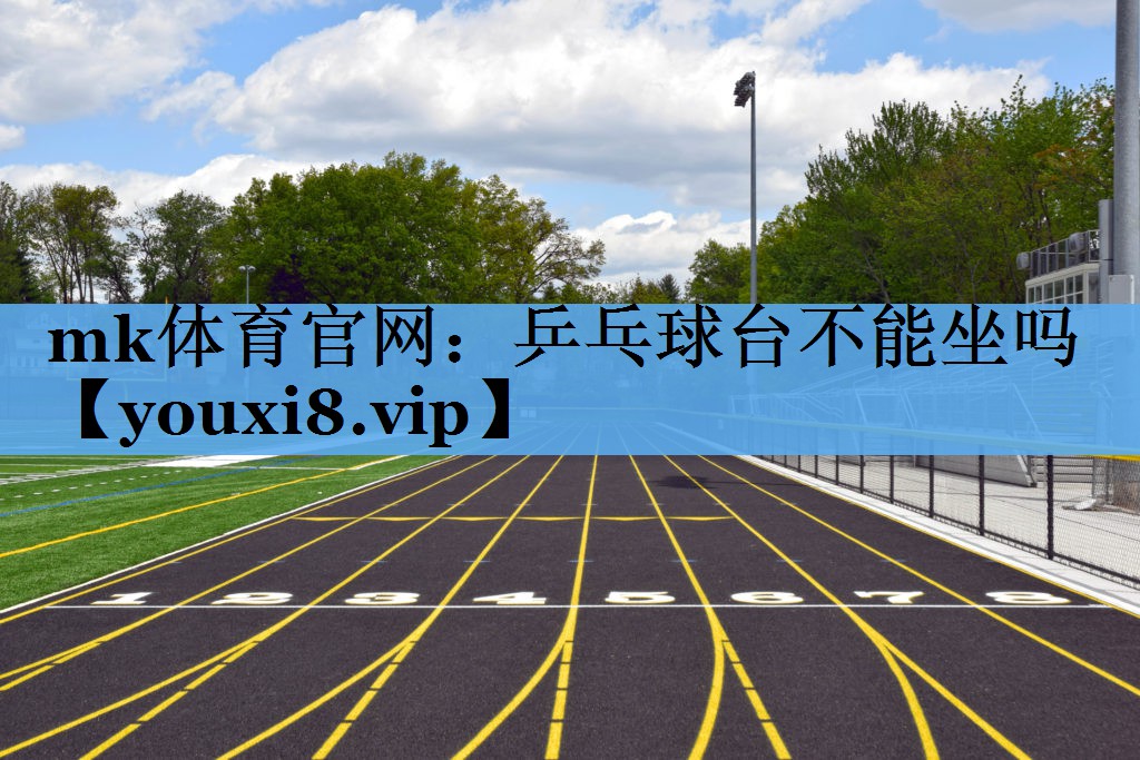 mk体育官网：乒乓球台不能坐吗