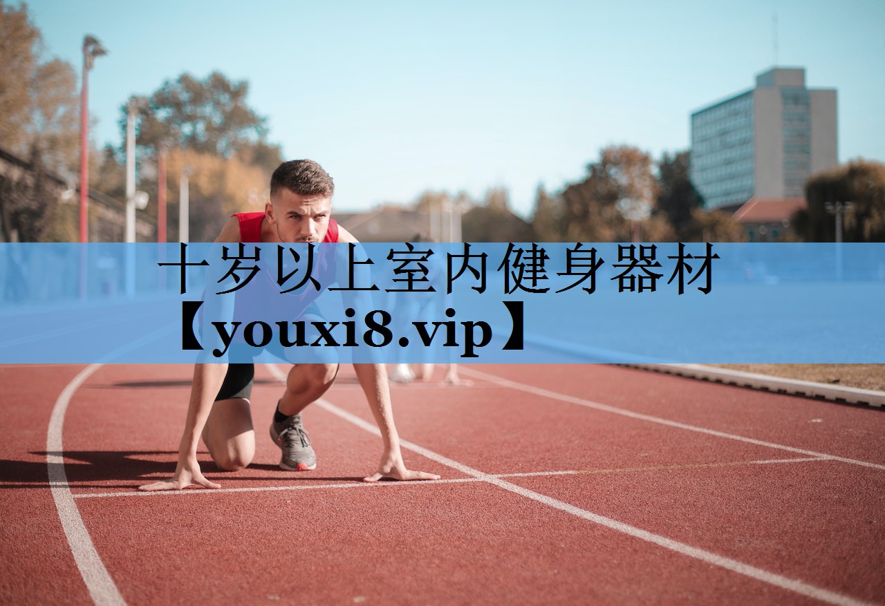 十岁以上室内健身器材 十岁以上室内健身器材