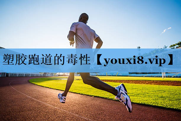 塑胶跑道的毒性 塑胶跑道的毒性
