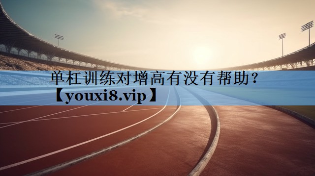 单杠训练对增高有没有帮助? 单杠训练对增高有没有帮助?