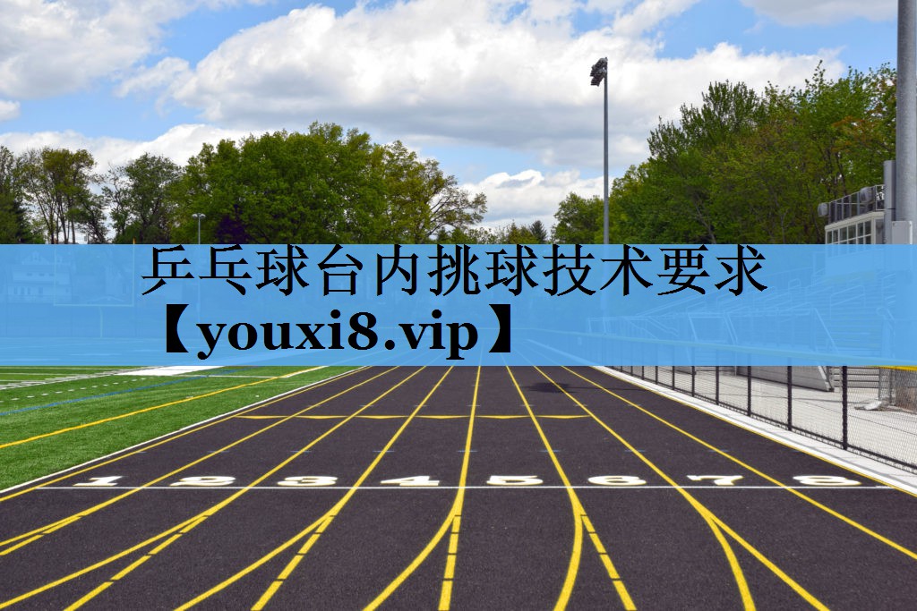 乒乓球台内挑球技术要求 乒乓球台内挑球技术要求