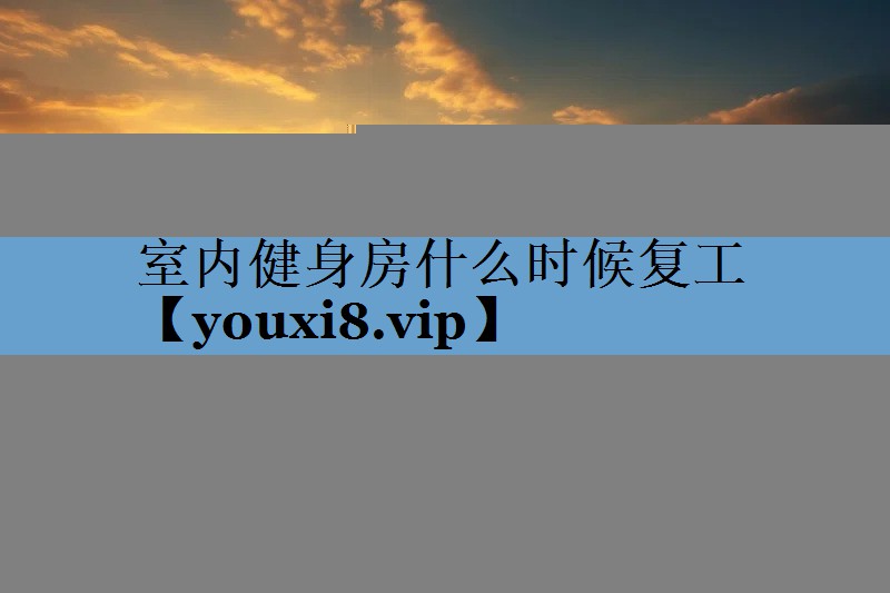 室内健身房什么时候复工 室内健身房什么时候复工