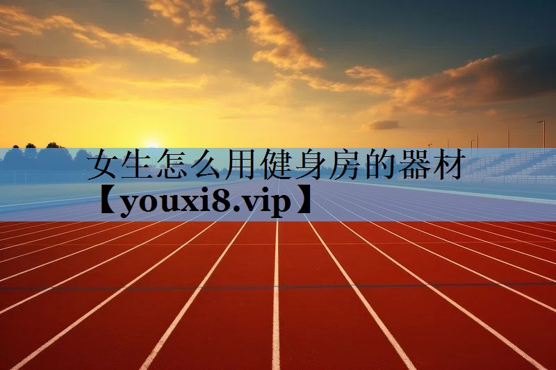 女生怎么用健身房的器材 女生怎么用健身房的器材
