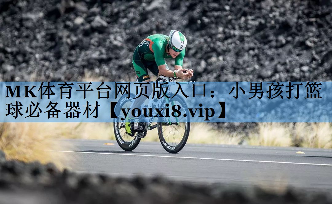 MK体育平台网页版入口：小男孩打篮球必备器材