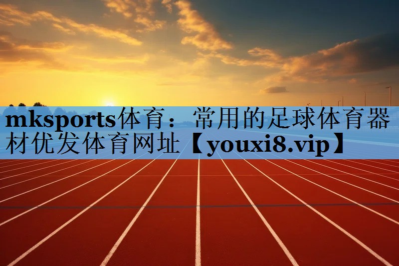 mksports体育：常用的足球体育器材优发体育网址