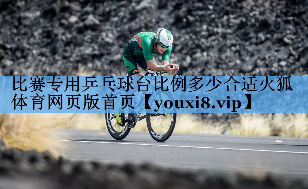比赛专用乒乓球台比例多少合适火狐体育网页版首页