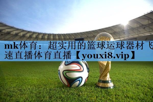mk体育：超实用的篮球运球器材飞速直播体育直播