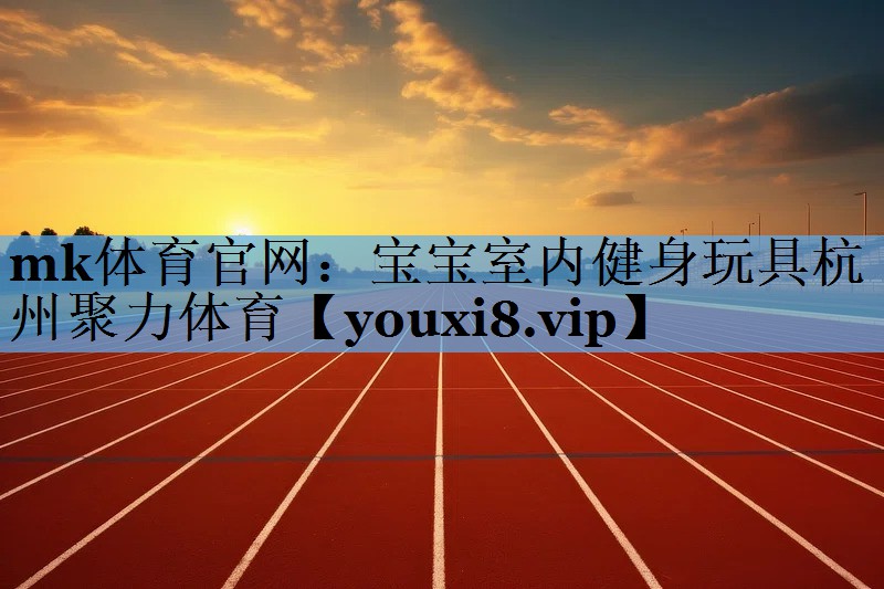 mk体育官网：宝宝室内健身玩具杭州聚力体育