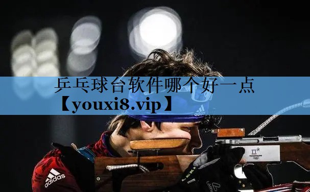 乒乓球台软件哪个好一点 乒乓球台软件哪个好一点